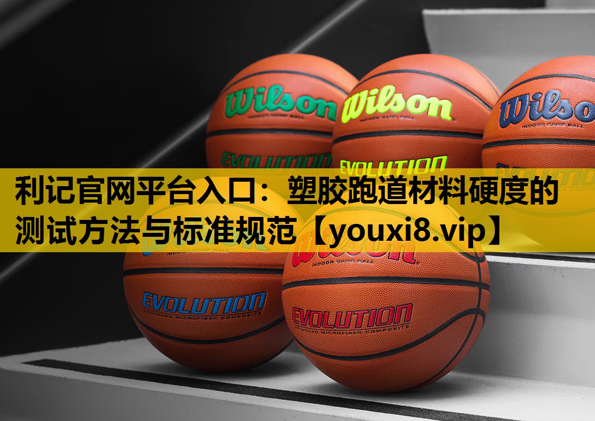 利记官网平台入口：塑胶跑道材料硬度的测试方法与标准规范