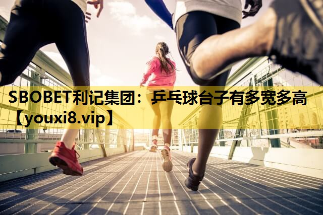 SBOBET利记集团：乒乓球台子有多宽多高