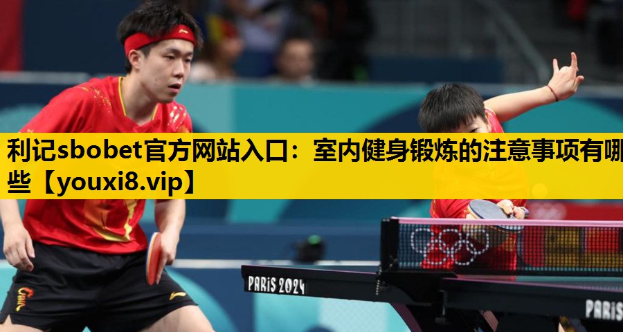 利记sbobet官方网站入口：室内健身锻炼的注意事项有哪些