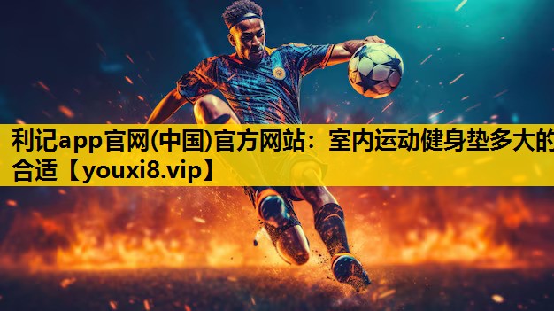 利记app官网(中国)官方网站：室内运动健身垫多大的合适