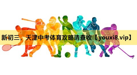 新初三，天津中考体育攻略请查收