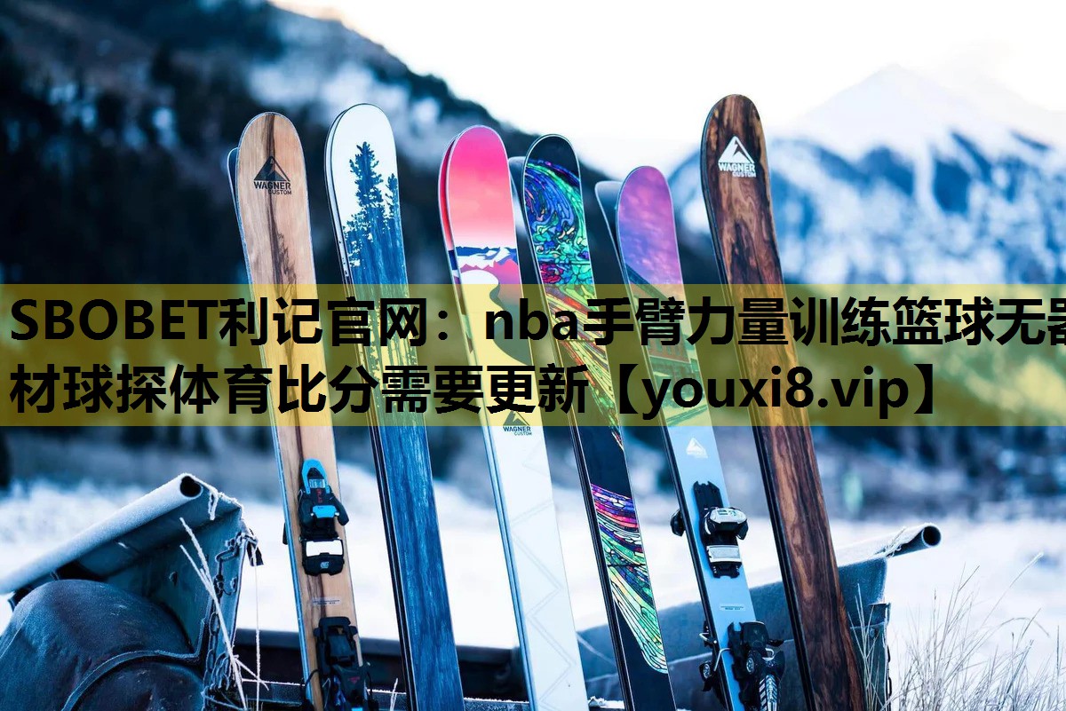 SBOBET利记官网：nba手臂力量训练篮球无器材球探体育比分需要更新
