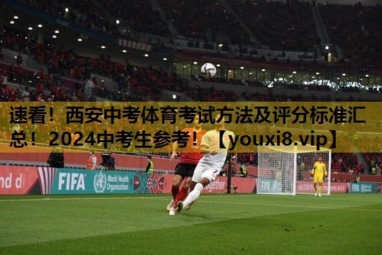 速看！西安中考体育考试方法及评分标准汇总！2024中考生参考！