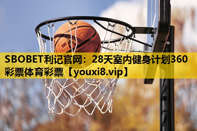 SBOBET利记官网：28天室内健身计划360彩票体育彩票