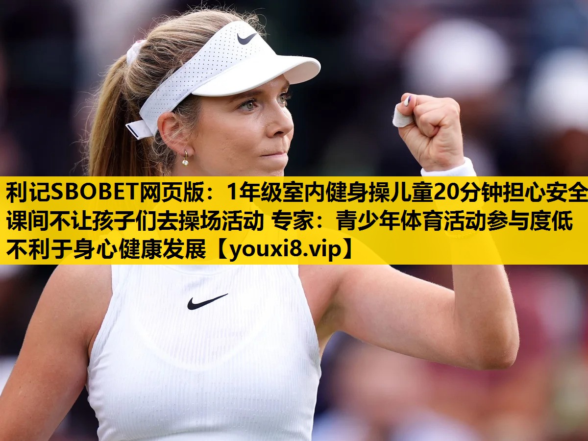 利记SBOBET网页版：1年级室内健身操儿童20分钟担心安全课间不让孩子们去操场活动 专家：青少年体育活动参与度低不利于身心健康发展