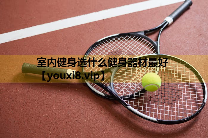 室内健身选什么健身器材最好