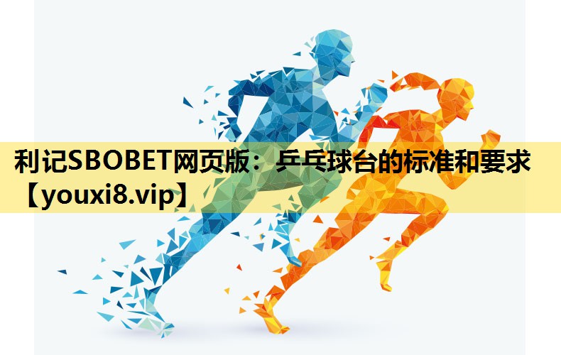 利记SBOBET网页版：乒乓球台的标准和要求