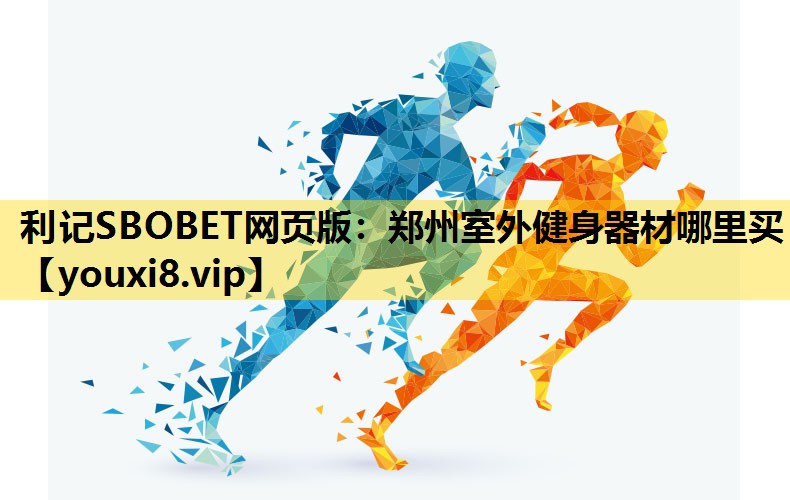 利记SBOBET网页版：郑州室外健身器材哪里买