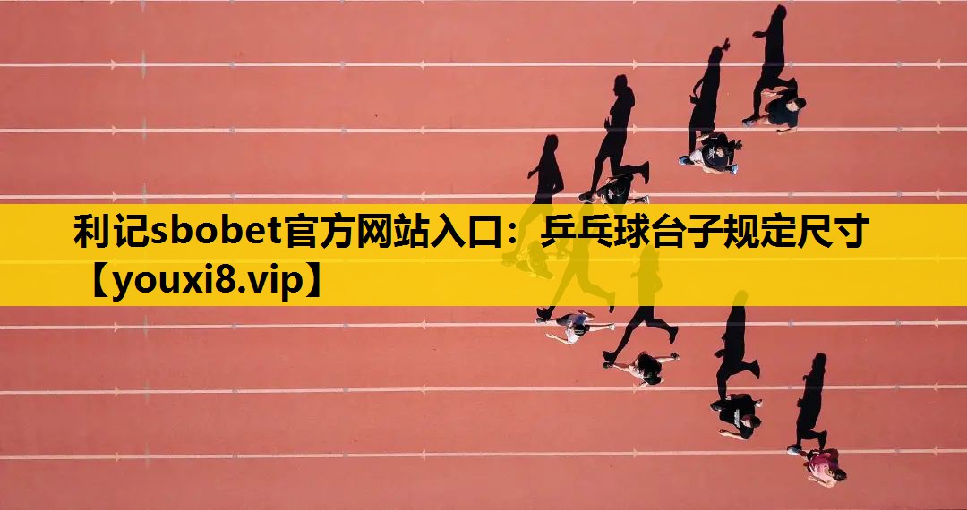 利记sbobet官方网站入口：乒乓球台子规定尺寸