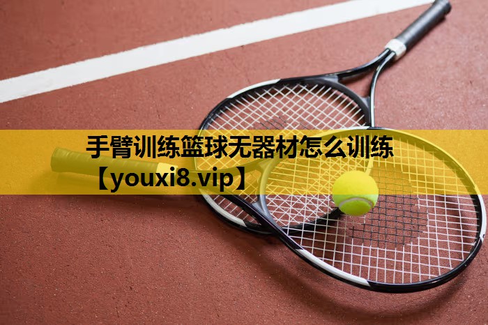 手臂训练篮球无器材怎么训练