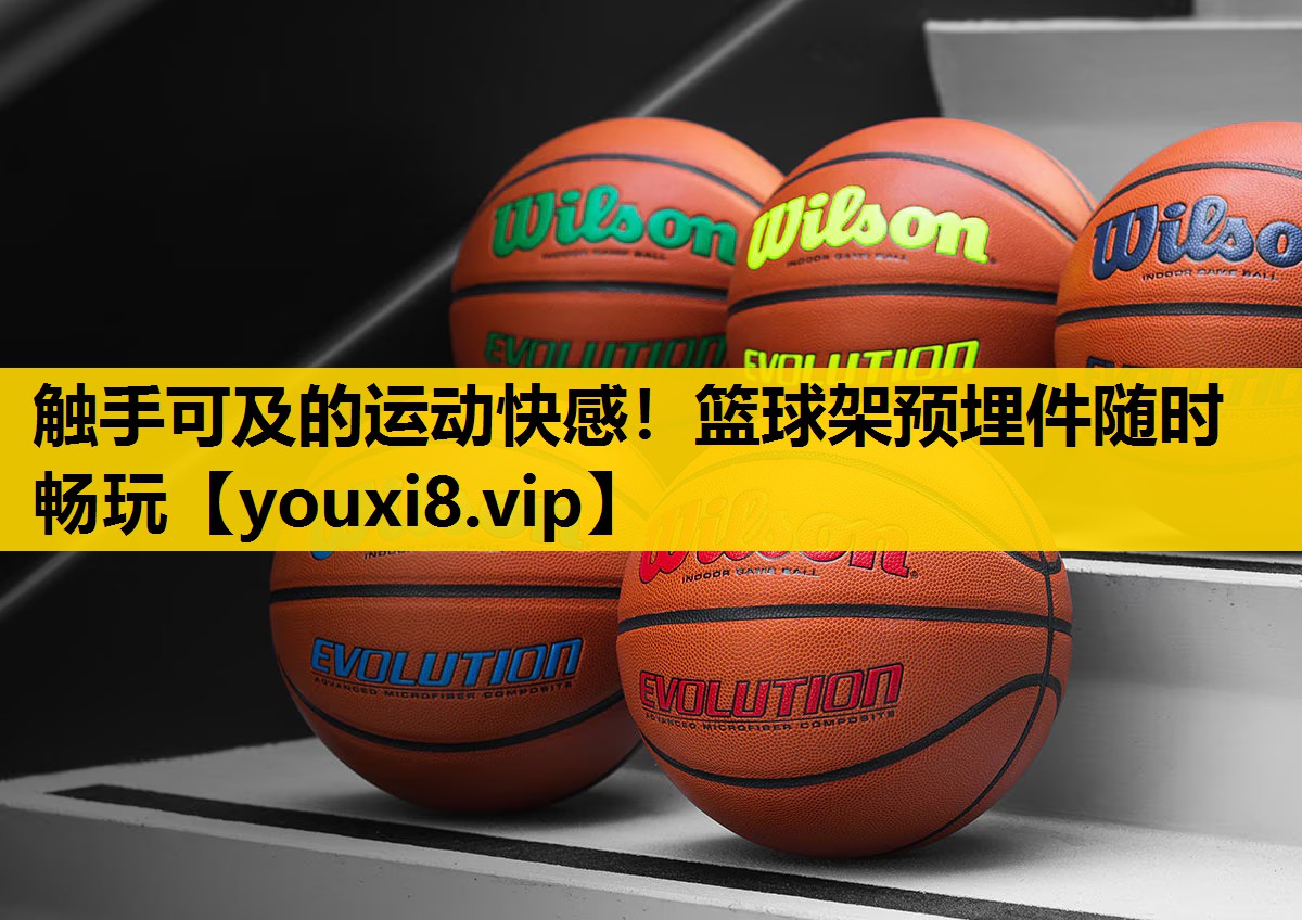 触手可及的运动快感！篮球架预埋件随时畅玩