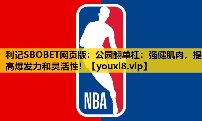 利记SBOBET网页版：公园翻单杠：强健肌肉，提高爆发力和灵活性！