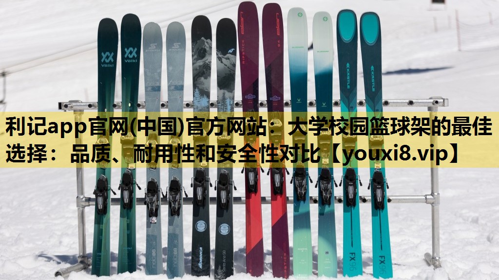 利记app官网(中国)官方网站：大学校园篮球架的最佳选择：品质、耐用性和安全性对比