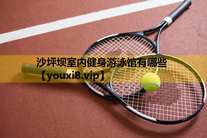 沙坪坝室内健身游泳馆有哪些