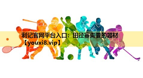利记官网平台入口：田径赛需要的器材