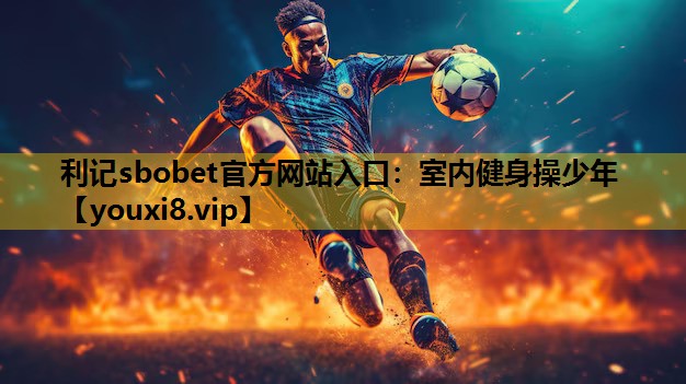 利记sbobet官方网站入口：室内健身操少年
