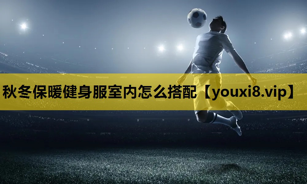 秋冬保暖健身服室内怎么搭配