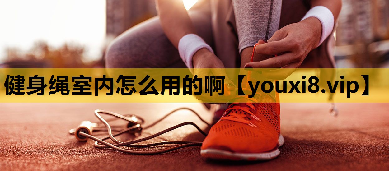 健身绳室内怎么用的啊