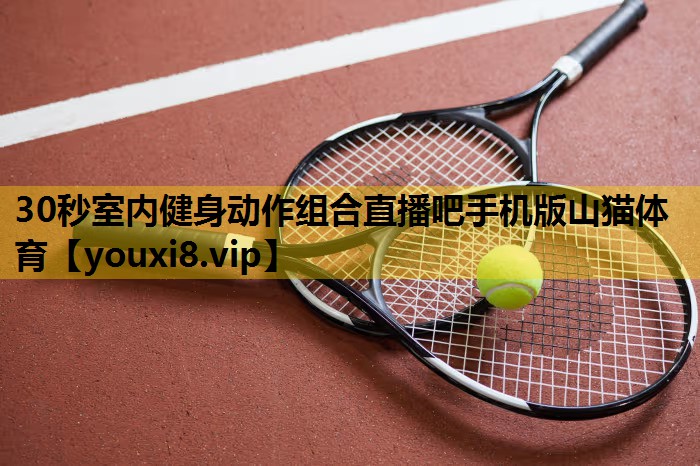 30秒室内健身动作组合直播吧手机版山猫体育