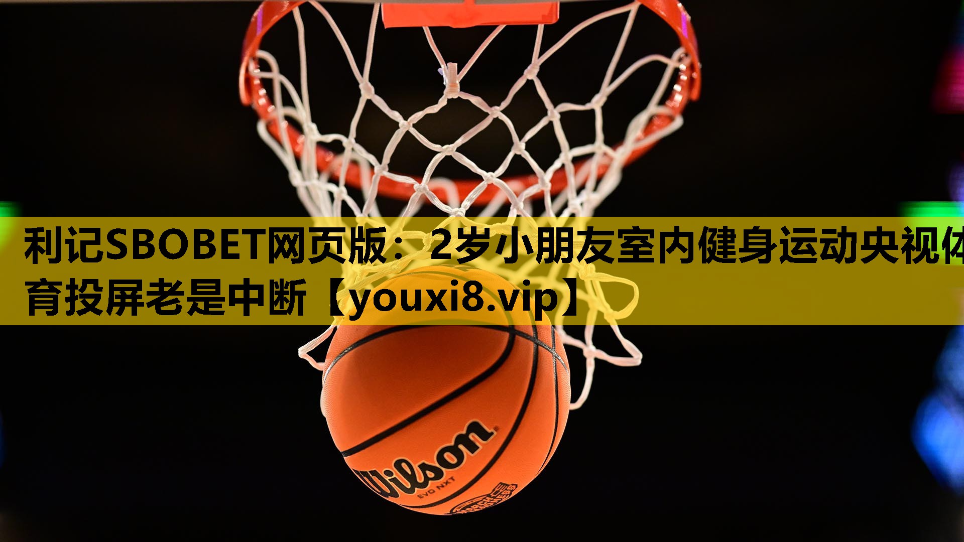利记SBOBET网页版：2岁小朋友室内健身运动央视体育投屏老是中断