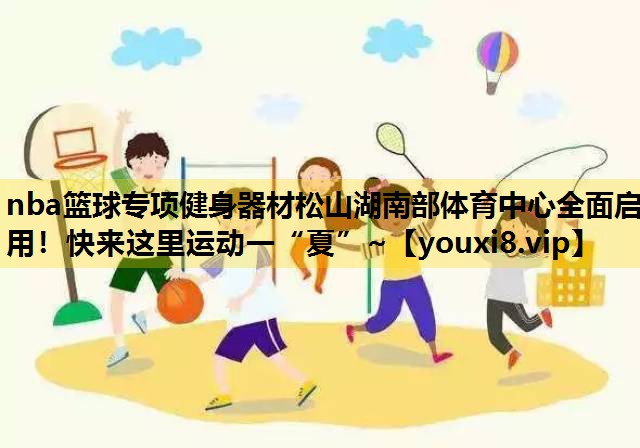 nba篮球专项健身器材松山湖南部体育中心全面启用！快来这里运动一“夏”~
