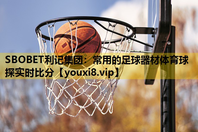 SBOBET利记集团：常用的足球器材体育球探实时比分