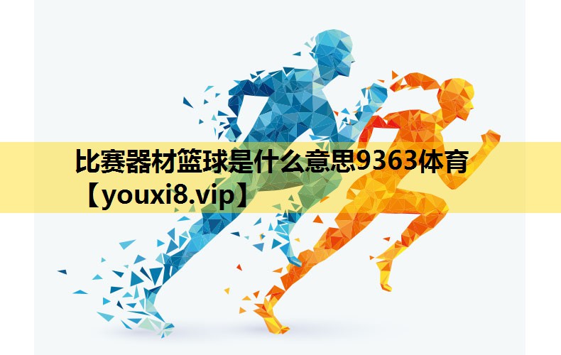 比赛器材篮球是什么意思9363体育