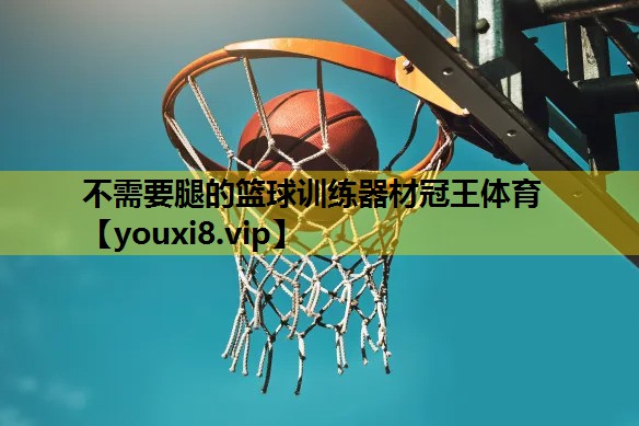 不需要腿的篮球训练器材冠王体育