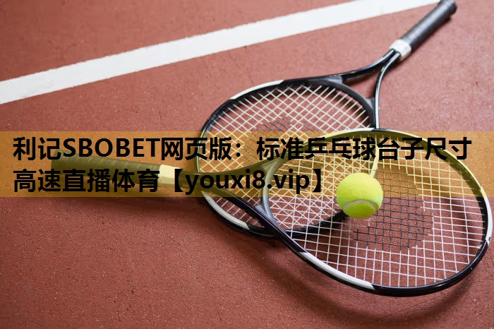 利记SBOBET网页版：标准乒乓球台子尺寸高速直播体育
