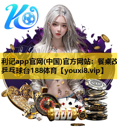 利记app官网(中国)官方网站：餐桌改乒乓球台188体育