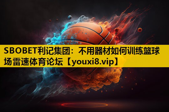 SBOBET利记集团：不用器材如何训练篮球场雷速体育论坛