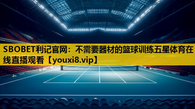 SBOBET利记官网：不需要器材的篮球训练五星体育在线直播观看