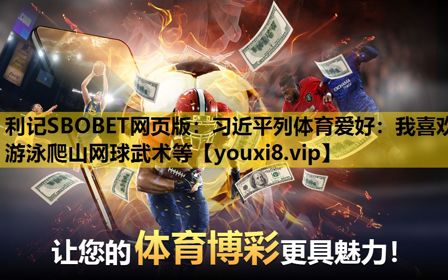 利记SBOBET网页版：习近平列体育爱好：我喜欢游泳爬山网球武术等