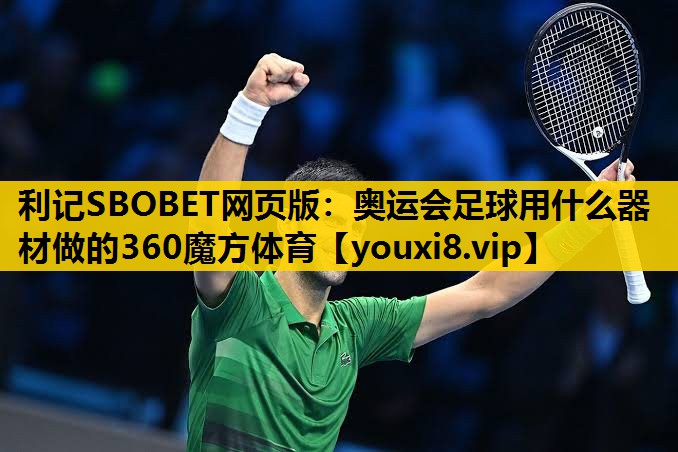利记SBOBET网页版：奥运会足球用什么器材做的360魔方体育