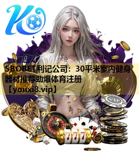 SBOBET利记公司：30平米室内健身器材推荐劲爆体育注册