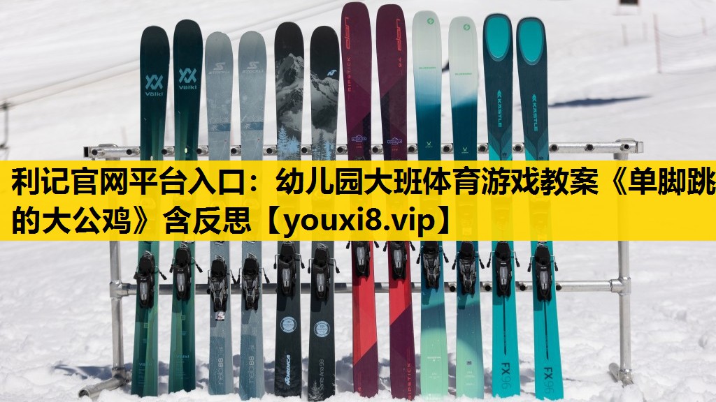 利记官网平台入口：幼儿园大班体育游戏教案《单脚跳的大公鸡》含反思