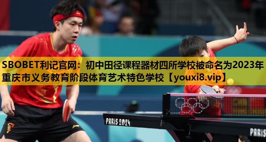 SBOBET利记官网：初中田径课程器材四所学校被命名为2023年重庆市义务教育阶段体育艺术特色学校