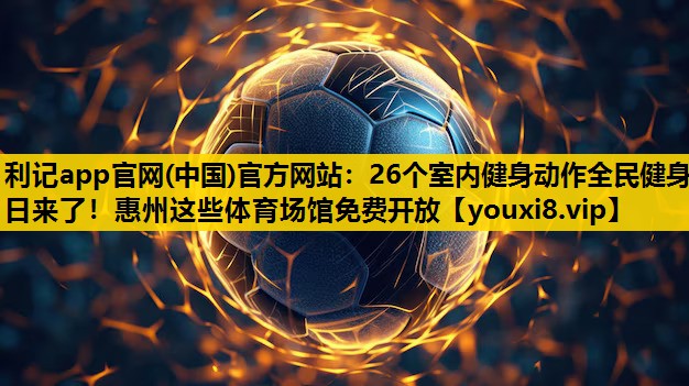 利记app官网(中国)官方网站：26个室内健身动作全民健身日来了！惠州这些体育场馆免费开放