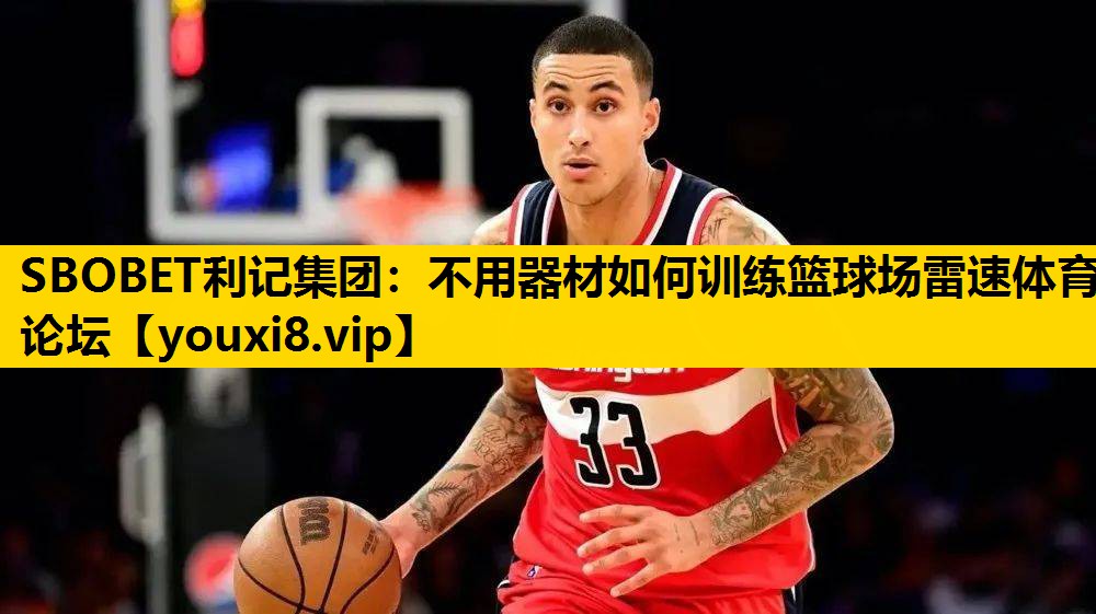 SBOBET利记集团：不用器材如何训练篮球场雷速体育论坛