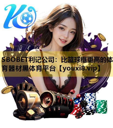 SBOBET利记公司：比篮球框更高的体育器材黑体育平台