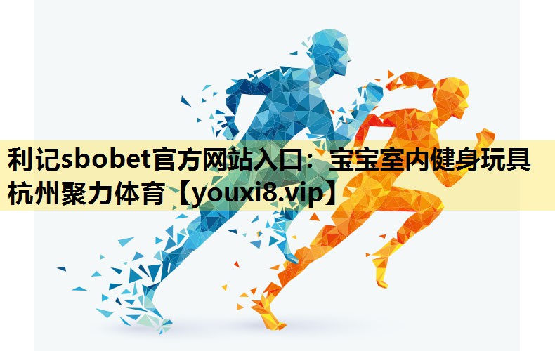 利记sbobet官方网站入口：宝宝室内健身玩具杭州聚力体育