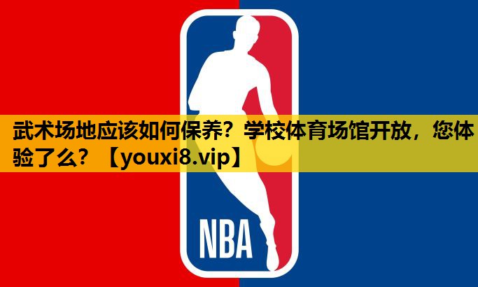 武术场地应该如何保养？学校体育场馆开放，您体验了么？