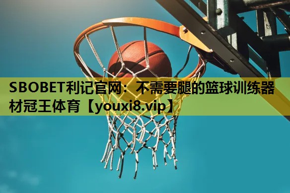 SBOBET利记官网：不需要腿的篮球训练器材冠王体育