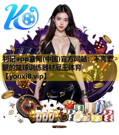 利记app官网(中国)官方网站：不需要腿的篮球训练器材冠王体育