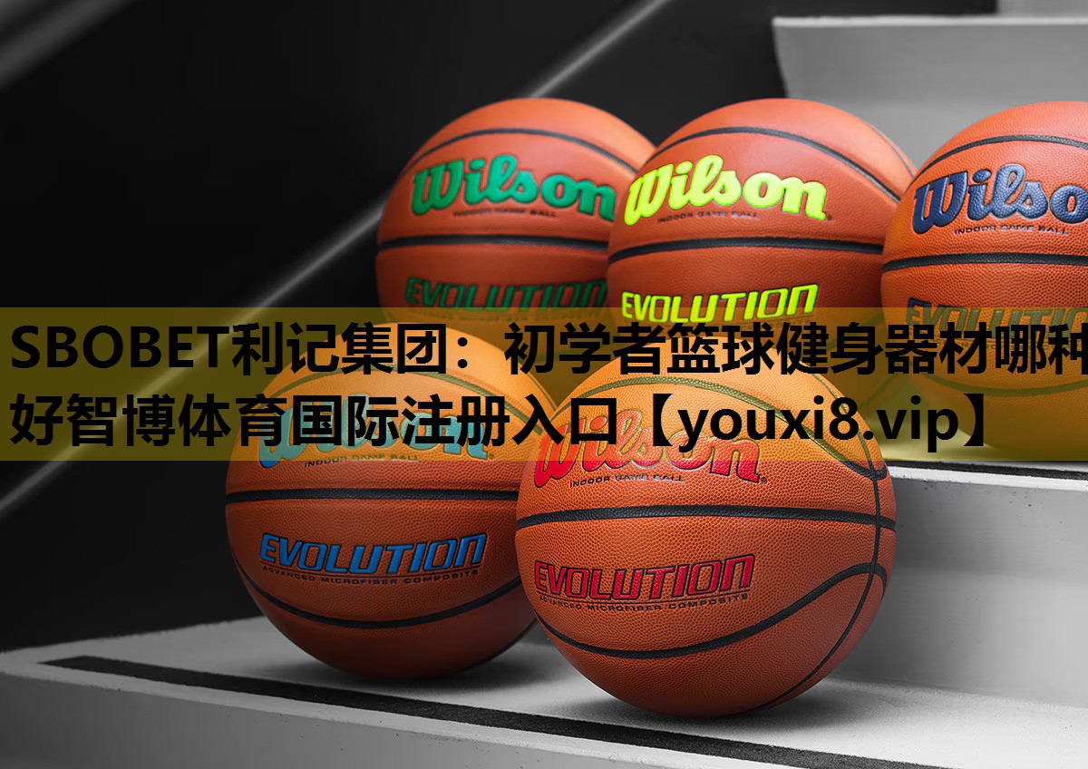 SBOBET利记集团：初学者篮球健身器材哪种好智博体育国际注册入口