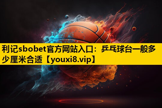 乒乓球台一般多少厘米合适