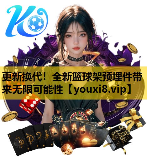 更新换代！全新篮球架预埋件带来无限可能性