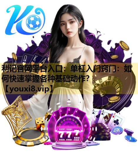 单杠入门窍门：如何快速掌握各种基础动作？
