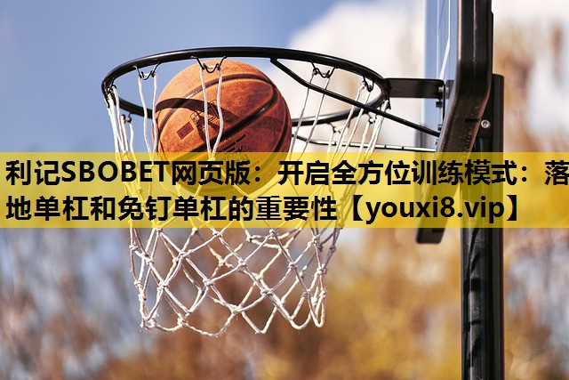 开启全方位训练模式：落地单杠和免钉单杠的重要性