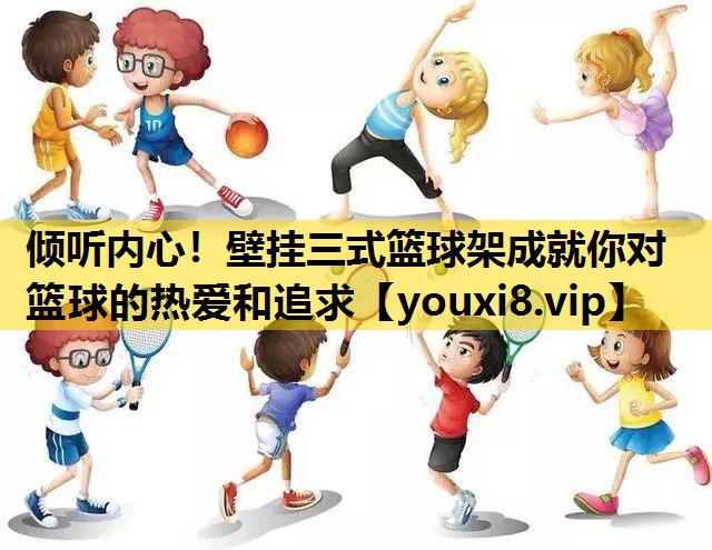 倾听内心！壁挂三式篮球架成就你对篮球的热爱和追求